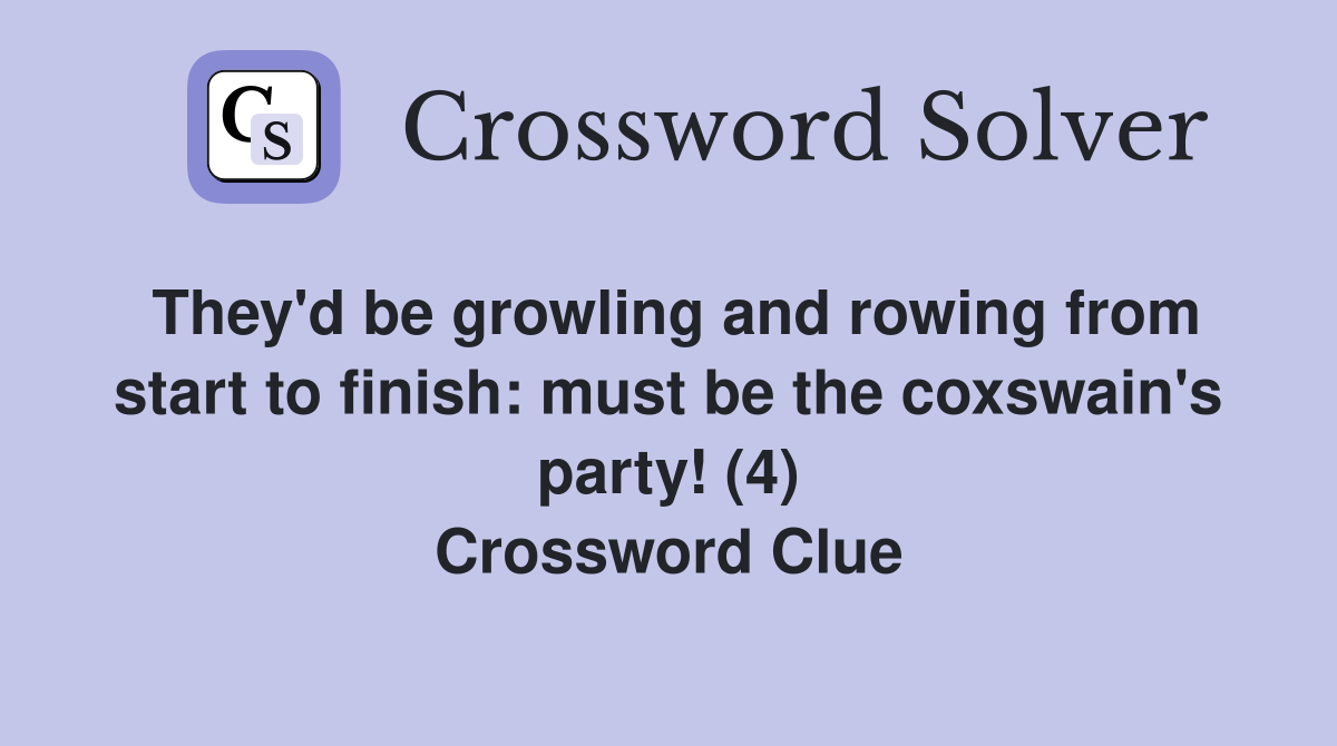 They'd be growling and rowing from start to finish must be the coxswain's party! (4